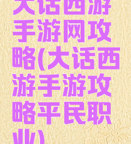 大话西游手游网攻略(大话西游手游攻略平民职业)