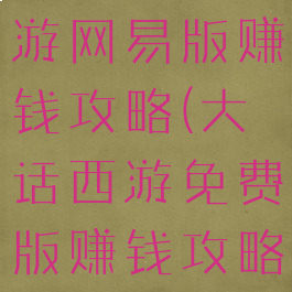 大话西游手游网易版赚钱攻略(大话西游免费版赚钱攻略)