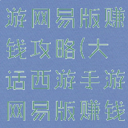 大话西游手游网易版赚钱攻略(大话西游手游网易版赚钱攻略视频)