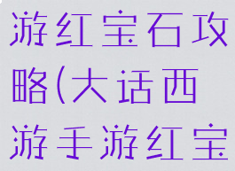大话西游手游红宝石攻略(大话西游手游红宝石攻略图)