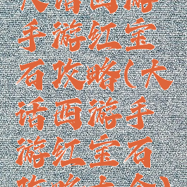 大话西游手游红宝石攻略(大话西游手游红宝石攻略大全)