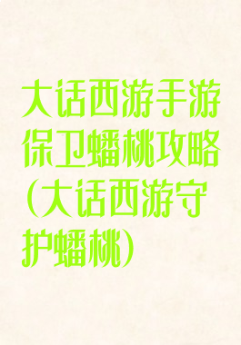 大话西游手游保卫蟠桃攻略(大话西游守护蟠桃)