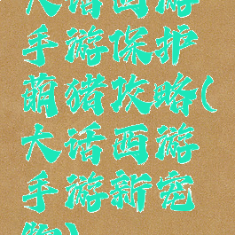 大话西游手游保护萌猪攻略(大话西游手游新宠物)