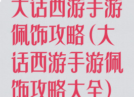 大话西游手游佩饰攻略(大话西游手游佩饰攻略大全)
