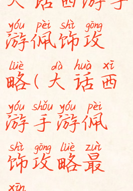 大话西游手游佩饰攻略(大话西游手游佩饰攻略最新)