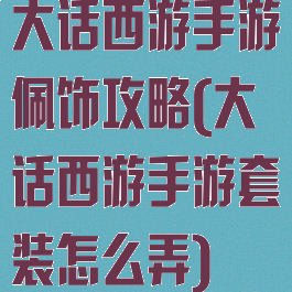 大话西游手游佩饰攻略(大话西游手游套装怎么弄)