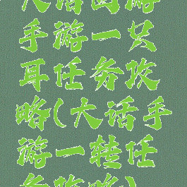 大话西游手游一只耳任务攻略(大话手游一转任务攻略)