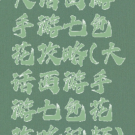 大话西游手游七色花攻略(大话西游手游七色花攻略视频)
