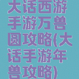 大话西游手游万兽圆攻略(大话手游年兽攻略)