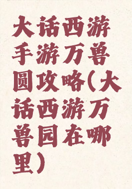 大话西游手游万兽圆攻略(大话西游万兽园在哪里)