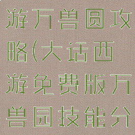 大话西游手游万兽圆攻略(大话西游免费版万兽园技能分布图)