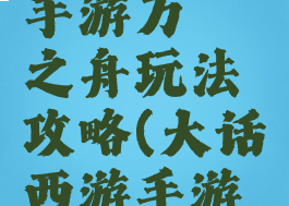 大话西游手游万斛之舟玩法攻略(大话西游手游千元攻略)