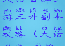 大话西游手游三开副本攻略(大话西游3副本)