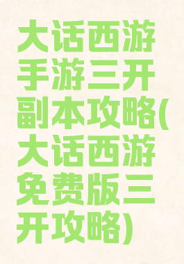 大话西游手游三开副本攻略(大话西游免费版三开攻略)