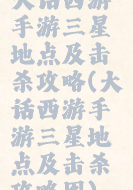 大话西游手游三星地点及击杀攻略(大话西游手游三星地点及击杀攻略图)