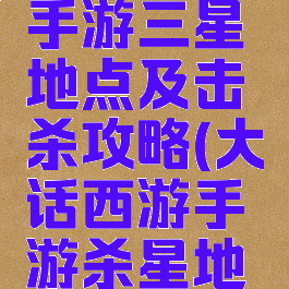 大话西游手游三星地点及击杀攻略(大话西游手游杀星地图)