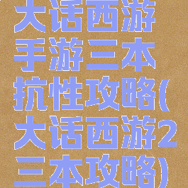 大话西游手游三本抗性攻略(大话西游2三本攻略)
