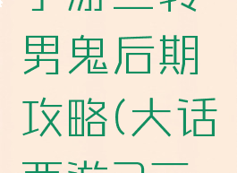 大话西游手游三转男鬼后期攻略(大话西游2三转男鬼)