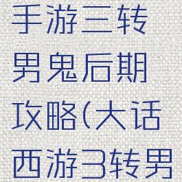 大话西游手游三转男鬼后期攻略(大话西游3转男鬼怎么玩)