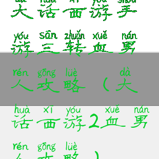 大话西游手游三转血男人攻略(大话西游2血男人攻略)