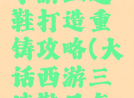 大话西游手游三速鞋打造重铸攻略(大话西游三速鞋子怎么弄)