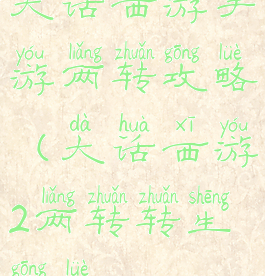 大话西游手游两转攻略(大话西游2两转转生攻略)