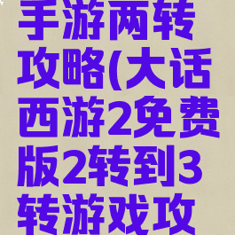 大话西游手游两转攻略(大话西游2免费版2转到3转游戏攻略)
