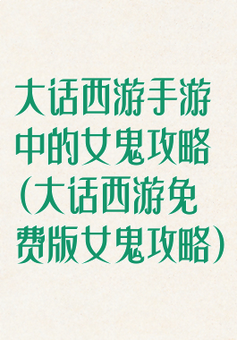 大话西游手游中的女鬼攻略(大话西游免费版女鬼攻略)