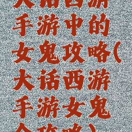 大话西游手游中的女鬼攻略(大话西游手游女鬼全攻略)