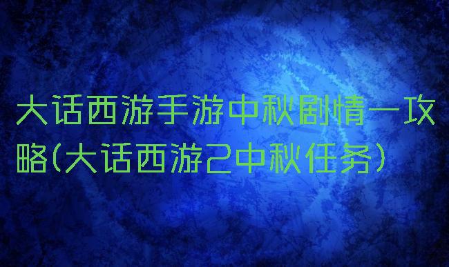 大话西游手游中秋剧情一攻略(大话西游2中秋任务)