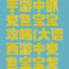 大话西游手游中抓变色宝宝攻略(大话西游中变色宝宝怎么抓)