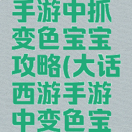 大话西游手游中抓变色宝宝攻略(大话西游手游中变色宝宝怎么抓)