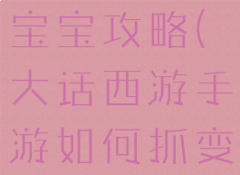 大话西游手游中抓变色宝宝攻略(大话西游手游如何抓变色宝宝攻略)