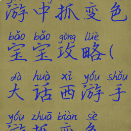 大话西游手游中抓变色宝宝攻略(大话西游手游抓变色宝宝)