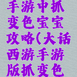 大话西游手游中抓变色宝宝攻略(大话西游手游版抓变色宝宝教程)