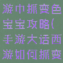 大话西游手游中抓变色宝宝攻略(手游大话西游如何抓变色宝宝)