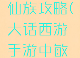 大话西游手游中敏仙族攻略(大话西游手游中敏仙族攻略大全)