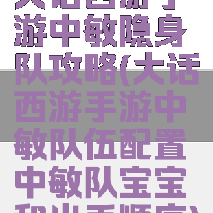 大话西游手游中敏隐身队攻略(大话西游手游中敏队伍配置中敏队宝宝和出手顺序)