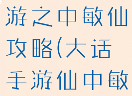 大话西游手游之中敏仙攻略(大话手游仙中敏多少)