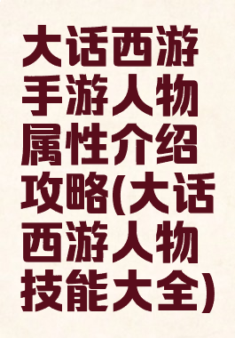大话西游手游人物属性介绍攻略(大话西游人物技能大全)