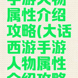 大话西游手游人物属性介绍攻略(大话西游手游人物属性介绍攻略视频)