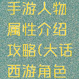 大话西游手游人物属性介绍攻略(大话西游角色属性)