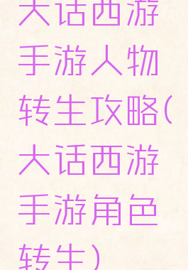 大话西游手游人物转生攻略(大话西游手游角色转生)