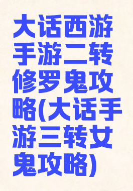 大话西游手游二转修罗鬼攻略(大话手游三转女鬼攻略)