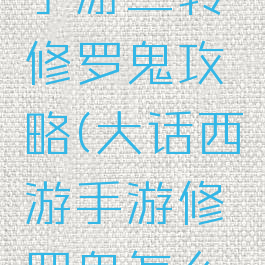 大话西游手游二转修罗鬼攻略(大话西游手游修罗鬼怎么过)