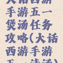 大话西游手游五一煲汤任务攻略(大话西游手游五一清汤)