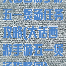 大话西游手游五一煲汤任务攻略(大话西游手游五一煲汤攻略图)