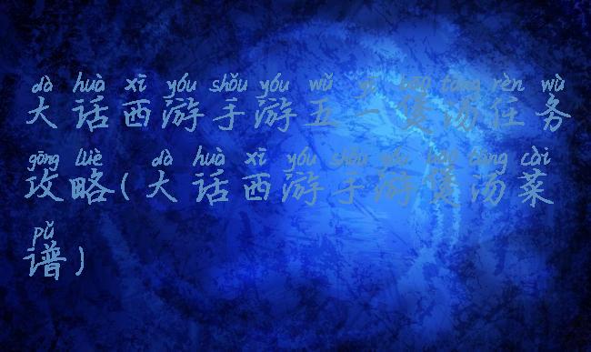 大话西游手游五一煲汤任务攻略(大话西游手游煲汤菜谱)