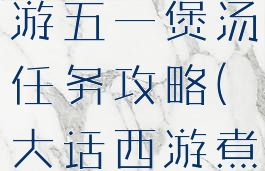 大话西游手游五一煲汤任务攻略(大话西游煮汤攻略)
