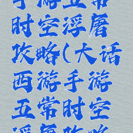 大话西游手游五常时空浮屠攻略(大话西游手游五常时空浮屠攻略图)